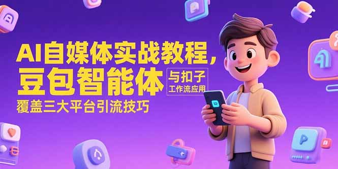AI自媒体实战教程，豆包智能体与扣子工作流应用，覆盖三大平台引流技巧-必智轻创社