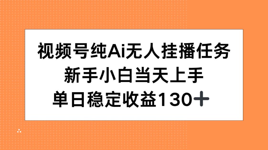 视频号纯AI无人挂播任务，新手小白当天上手，单日稳定收益130+-必智轻创社