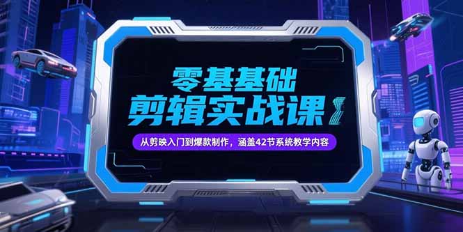 零基础抖音剪辑实战课，从剪映入门到爆款制作，涵盖42节系统教学内容-必智轻创社