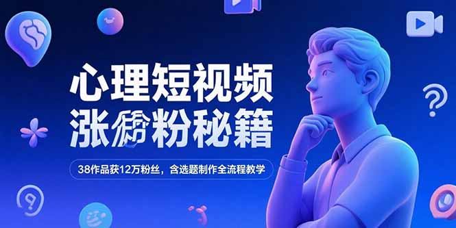心理短视频涨粉秘籍，38作品获12万粉丝，含选题制作全流程教学-必智轻创社