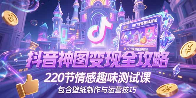 抖音神图变现全攻略，220节情感趣味测试课，包含壁纸制作与运营技巧-必智轻创社