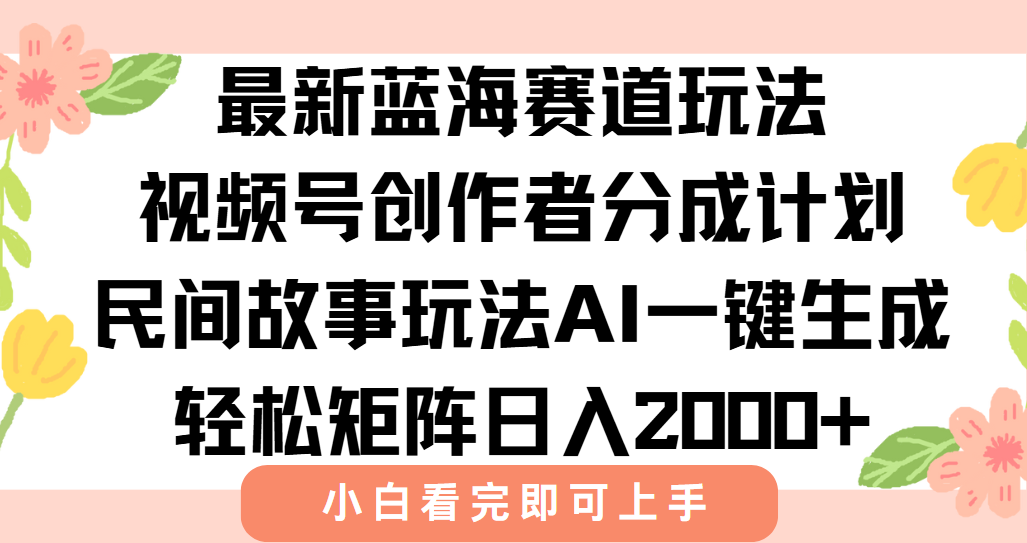 最新视频号创作者分成民间故事玩法，AI一键生成爆款视频，轻松日入2000+-必智轻创社