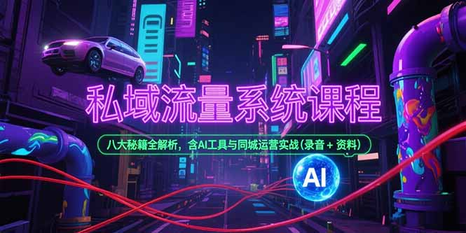 私域流量系统课程，八大秘籍全解析，含AI工具与同城运营实战(录音+资料)-必智轻创社