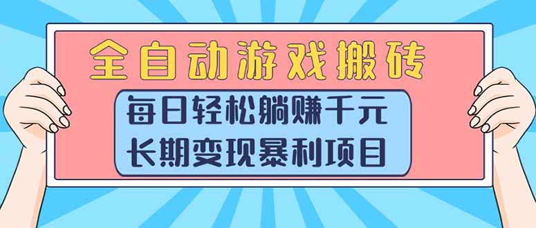 全自动游戏搬砖，每日轻松躺赚1000+，长期变现暴利项目-必智轻创社