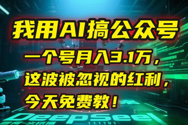 我用AI搞公众号，一个号月入3.1万，这波被忽视的红利，今天免费教！-必智轻创社