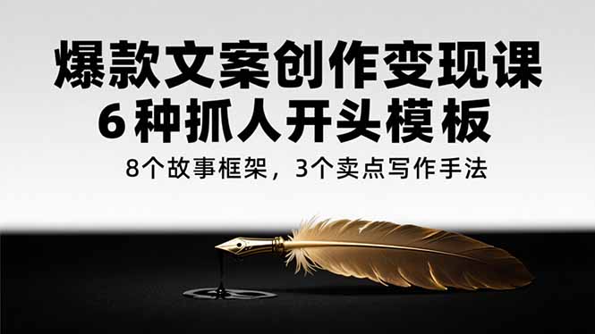 爆款文案创作变现课，6种抓人开头模板，8个故事框架，3个卖点写作手法-必智轻创社
