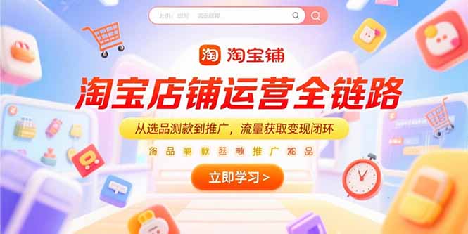 淘宝店铺运营全链路，从选品测款到推广，流量获取变现闭环-必智轻创社