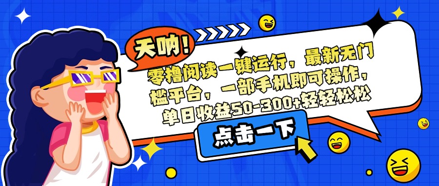 零撸阅读一键运行，最新无门槛平台，一部手机即可操作，单日收益50-300…-必智轻创社