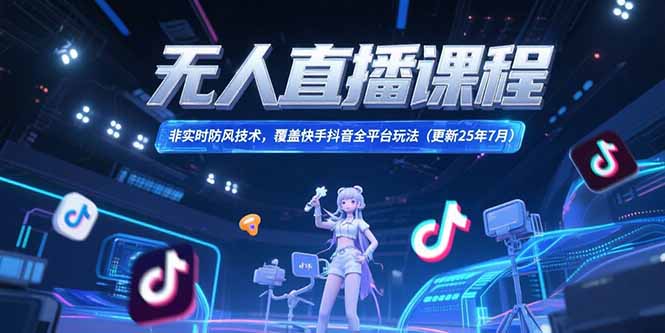 无人直播课程，非实时防风技术，覆盖快手抖音全平台玩法(更新25年7月)-必智轻创社