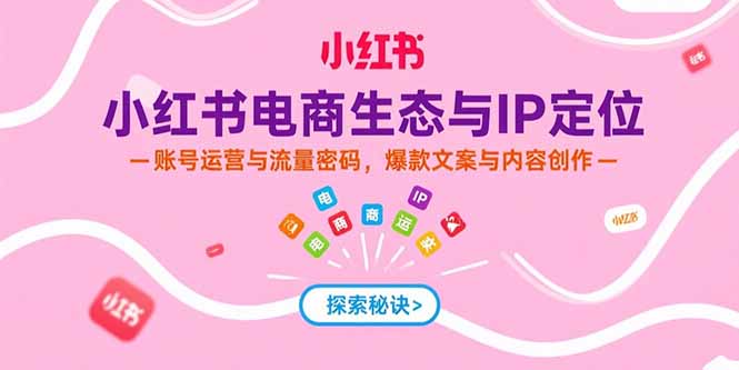 小红书电商生态与IP定位，账号运营与流量密码，爆款文案与内容创作-必智轻创社