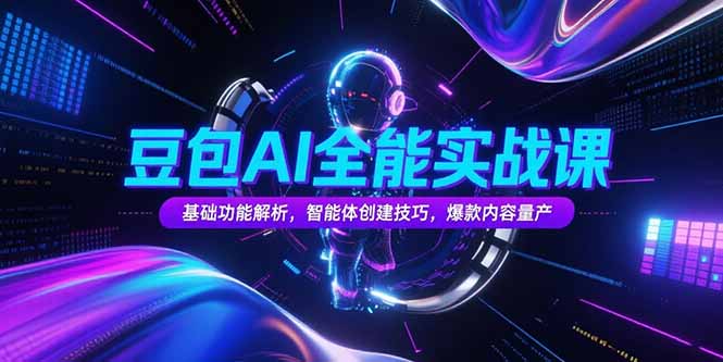 豆包AI全能实战课，基础功能解析，智能体创建技巧，爆款内容量产-必智轻创社