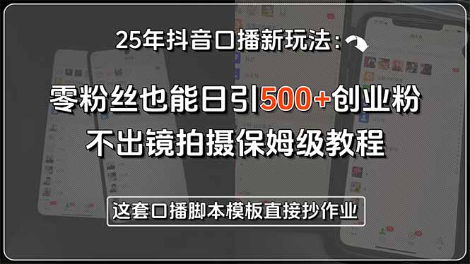 25年抖音口播新玩法：零粉丝也能日引500+创业粉，不出镜拍摄保姆级教程…-必智轻创社