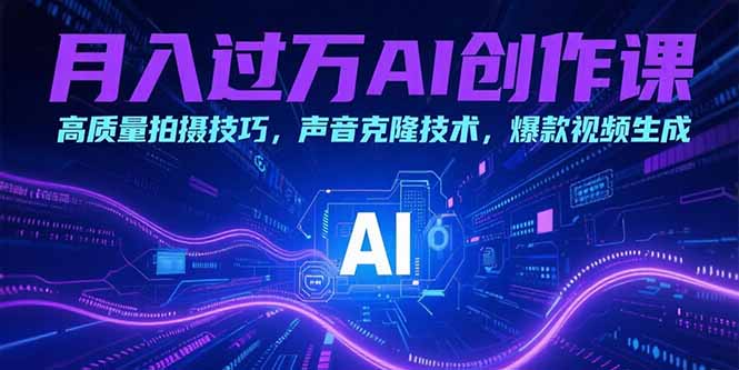 月入过万AI创作课：高质量拍摄技巧，声音克隆技术，爆款视频生成-必智轻创社