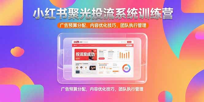 小红书聚光投流系统训练营，广告预算分配，内容优化技巧，团队执行管理-必智轻创社