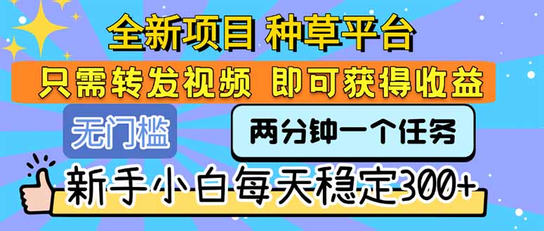 全新项目 种草平台 只需要转发任务视频 即可获得收益 新手小白每天300+-必智轻创社