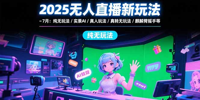2025无人直播新玩法-7月：纯无玩法/实景AI/真人玩法/绿幕玩法/真转无玩法-必智轻创社