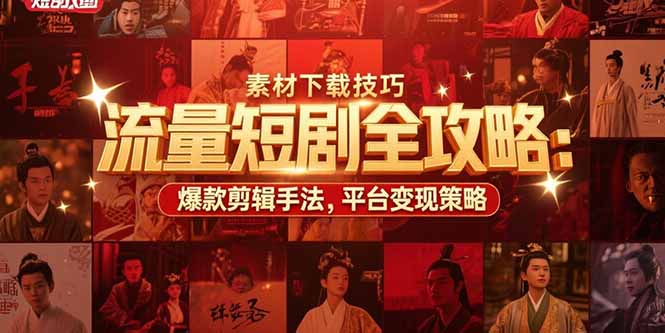 流量短剧全攻略：素材下载技巧，爆款剪辑手法，平台变现策略-必智轻创社