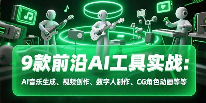 9款前沿AI工具实战课：AI音乐生成、视频创作、数字人制作、CG角色动画等等-必智轻创社