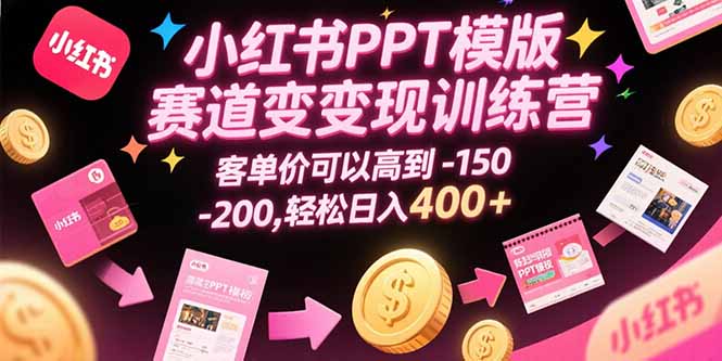 小红书PPT模版赛道变现训练营，客单价可以高到150-200，轻松日入400+-必智轻创社