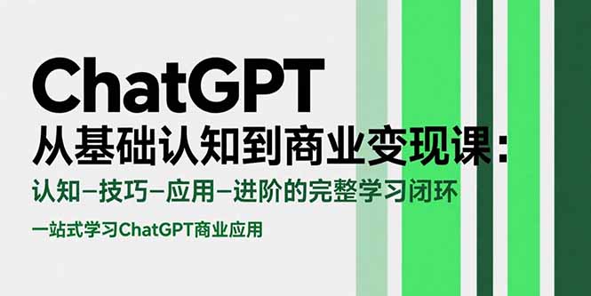 ChatGPT从基础认知到商业变现课：认知-技巧-应用-进阶的完整学习闭环-必智轻创社