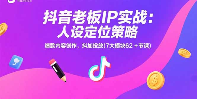 抖音老板IP实战：人设定位策略，爆款内容创作，抖加投放(7大模块62+节课)-必智轻创社