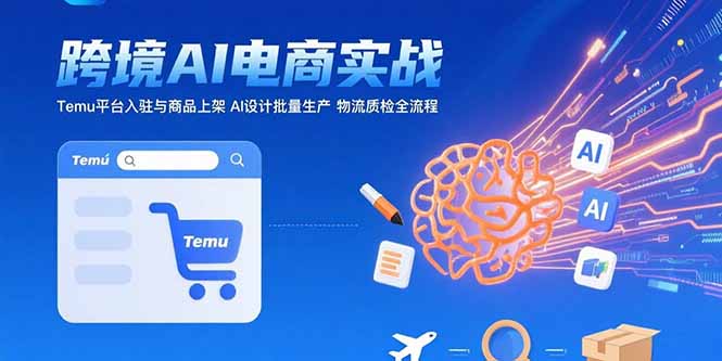 AI+跨境电商实战：Temu平台入驻与商品上架 AI设计批量生产 物流质检全流程-必智轻创社