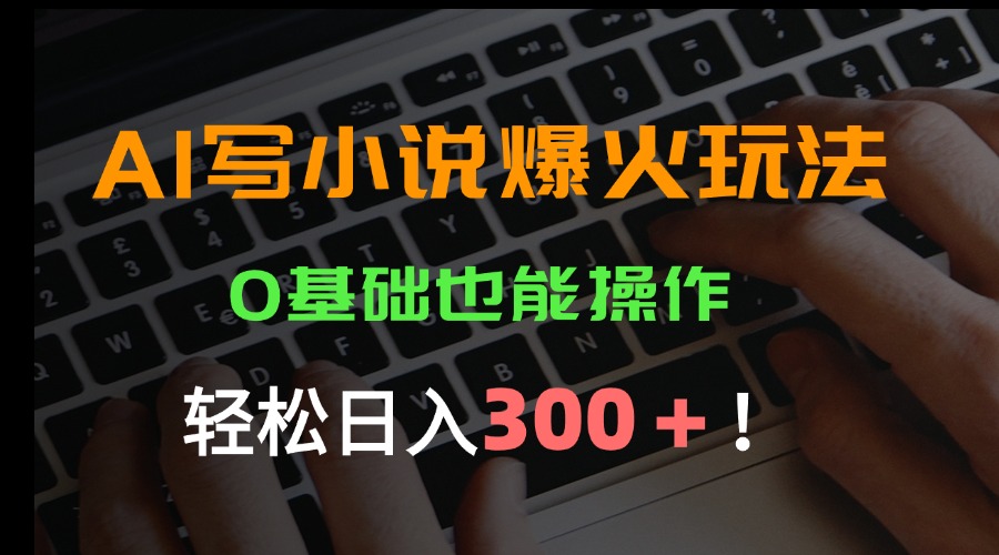 AI写小说爆火玩法，0基础也能操作，日收益轻松300+！-必智轻创社