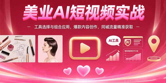 美业AI短视频实战：工具选择与组合应用，爆款内容创作，同城流量精准获取-必智轻创社
