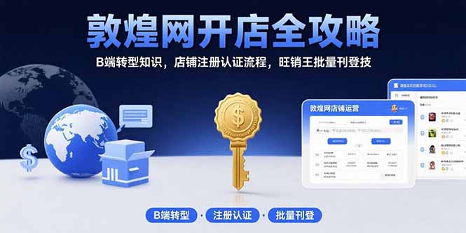 敦煌网开店全攻略：B端转型知识，店铺注册认证流程，旺销王批量刊登技-必智轻创社