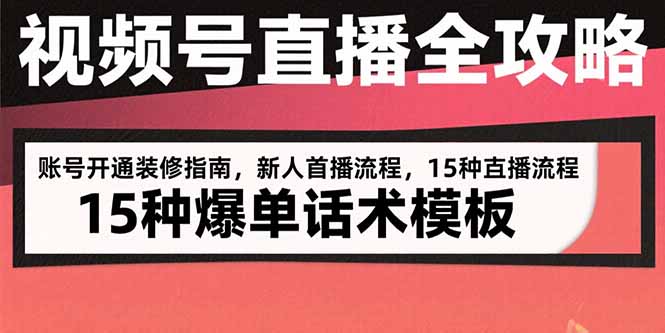 视频号直播全攻略：账号开通装修指南，新人首播流程，15种爆单话术模板-必智轻创社