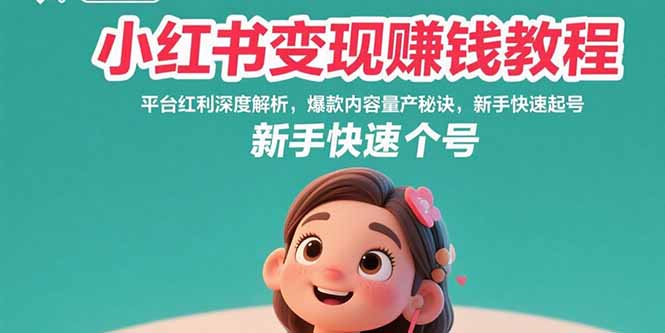 小红书变现赚钱教程：平台红利深度解析，爆款内容量产秘诀，新手快速起号-必智轻创社