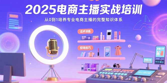 2025电商主播实战培训：从0到1培养专业电商主播的完整知识体系-必智轻创社