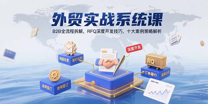 外贸实战系统课：B2B全流程拆解，RFQ深度开发技巧，十大案例策略解析-必智轻创社