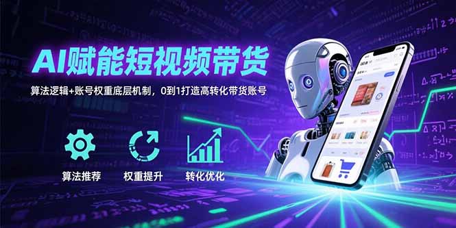 AI赋能短视频带货：算法逻辑+账号权重底层机制，0到1打造高转化带货账号-必智轻创社