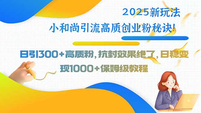2025新玩法小和尚引流高质创业粉秘诀！日引300+高质粉，抗封效果绝了，…-必智轻创社