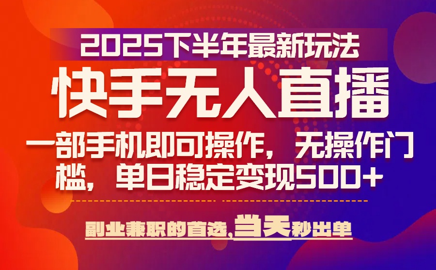 25年快手无人直播最新玩法，当天可出单，一部手机即可操作-必智轻创社