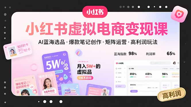 小红书虚拟电商变现课，AI蓝海选品，爆款笔记创作，矩阵运营，高利润玩法-必智轻创社