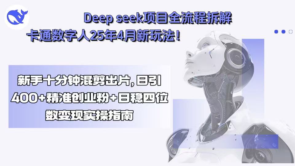 Deep seek项目全流程拆解+卡通数字人25年4月新玩法！新手十分钟混剪出…-必智轻创社