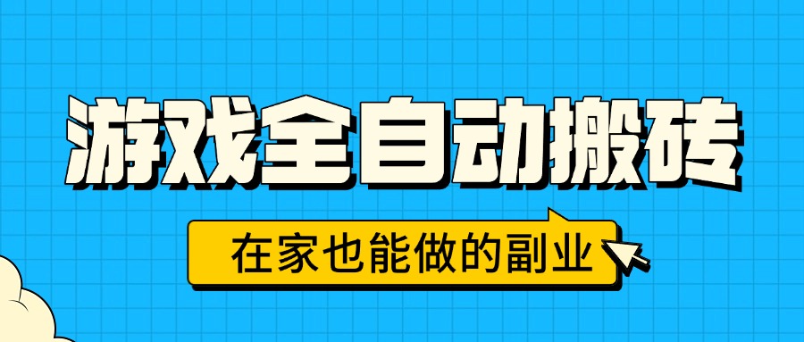 游戏全自动搬砖，日入千元，在家也能做的副业，无需人工操作-必智轻创社