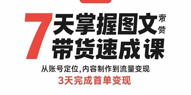 7天掌握图文带货速成课：从账号定位,内容制作到流量变现,3天完成首单变现-必智轻创社