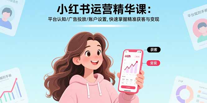 小红书运营精华课：平台认知/广告投放/账户设置,快速掌握精准获客与变现-必智轻创社