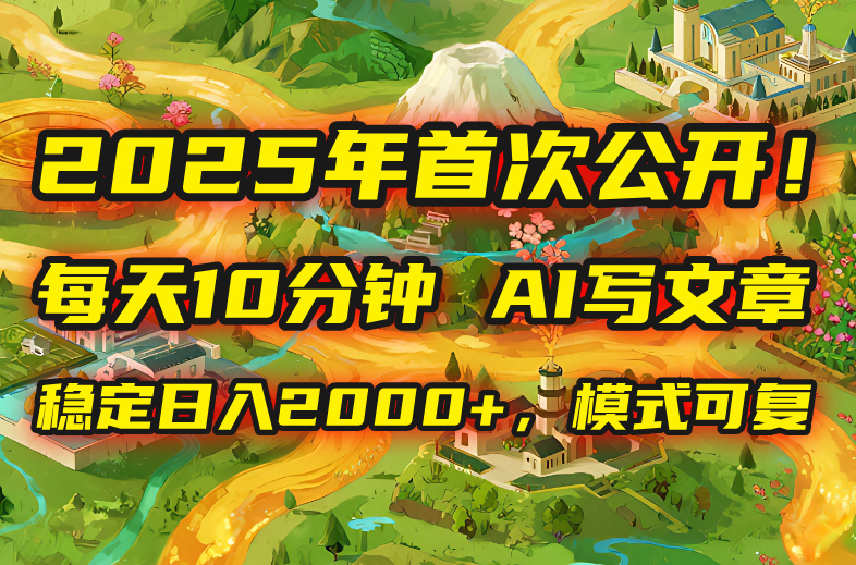2025年8月首次公开，每天10分钟，用AI写文章，稳定日入2000+，模式可复…-必智轻创社