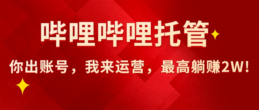 【哔哩哔哩托管】AI短视频带货，你出账号，我来运营，最高躺赚2W!-必智轻创社