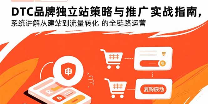 DTC品牌独立站策略与推广实战指南，系统讲解从建站到流量转化的全链路运营-必智轻创社