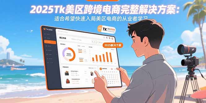 2025Tk美区跨境电商完整解决方案：适合希望快速入局美区电商的从业者学习-必智轻创社