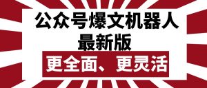 （10221期）公众号流量主爆文机器人最新版，批量创作发布，功能更全面更灵活-必智轻创社