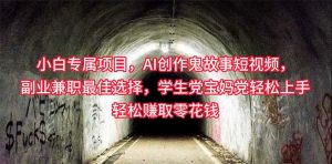 （10225期）小白专属，AI创作灵异故事短视频，副业兼职最佳选择，学生党宝妈党轻松…-必智轻创社