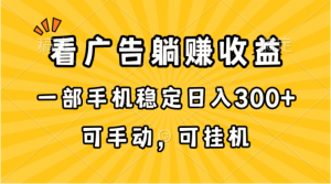 (10806期)在家看广告躺赚收益,一部手机稳定日入300+,可手动,可挂机!-必智轻创社