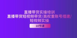 （11512期）2024直播带货实操培训，直播带货短视频带货/高权重账号措建/短视频实操-必智轻创社