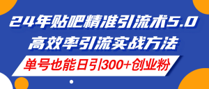 （11520期）24年贴吧精准引流术5.0，高效率引流实战方法，单号也能日引300+创业粉-必智轻创社